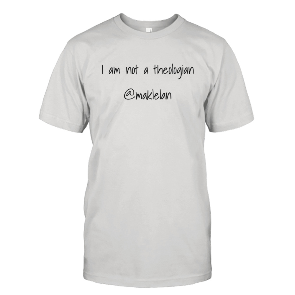 I Am Not A Theologian Maklelan Shirt