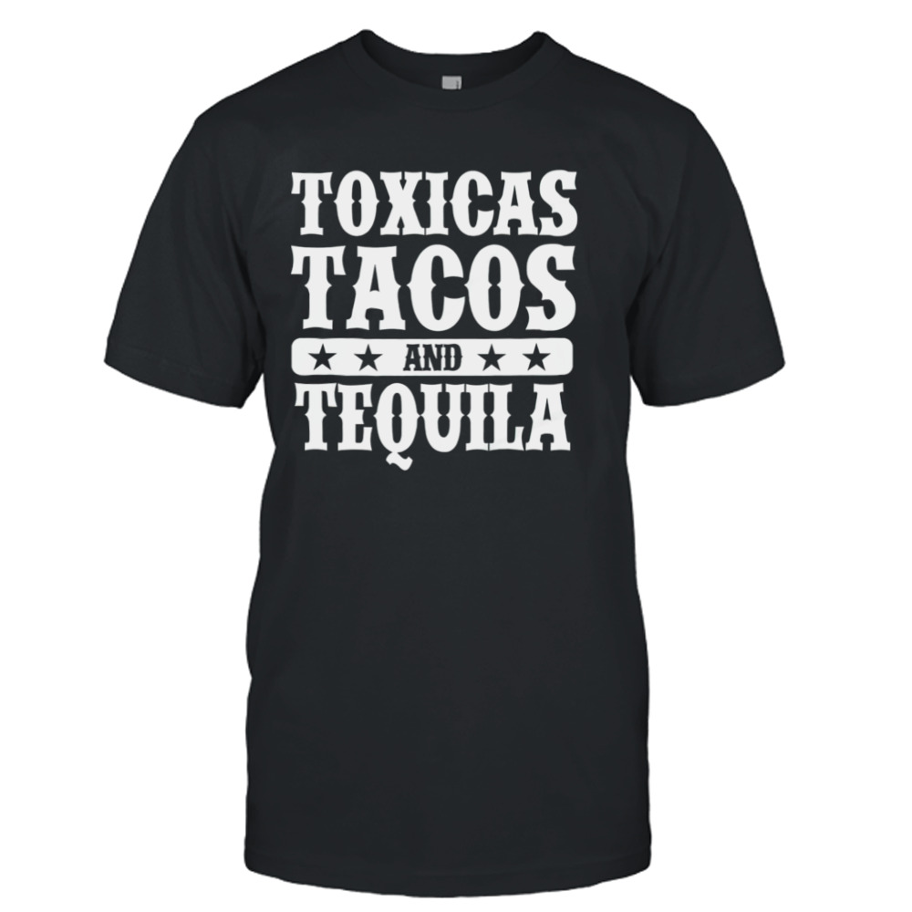 Toxicas tacos and tequila latino shirt