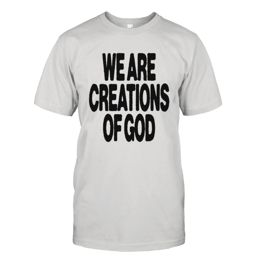 We are creations of God shirt