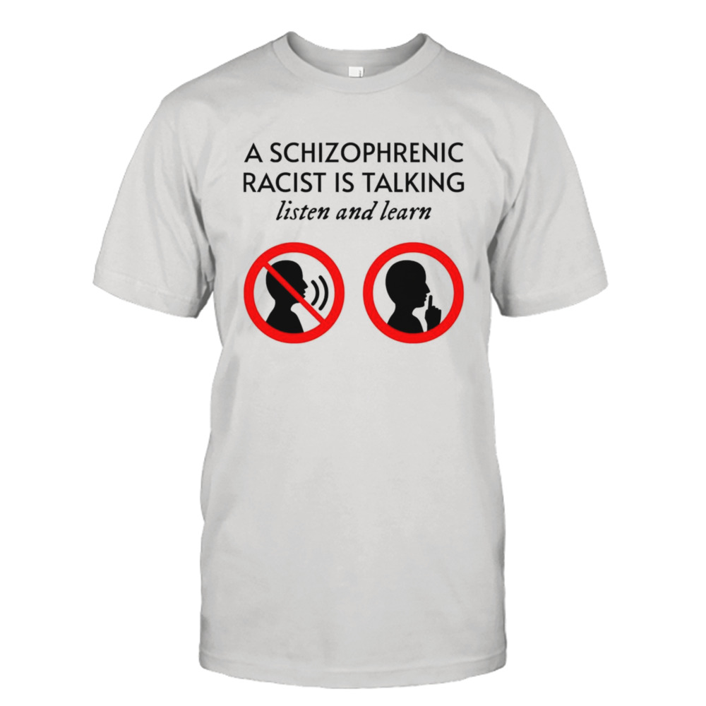 A schizophrenic racist is talking listen and learn shirt