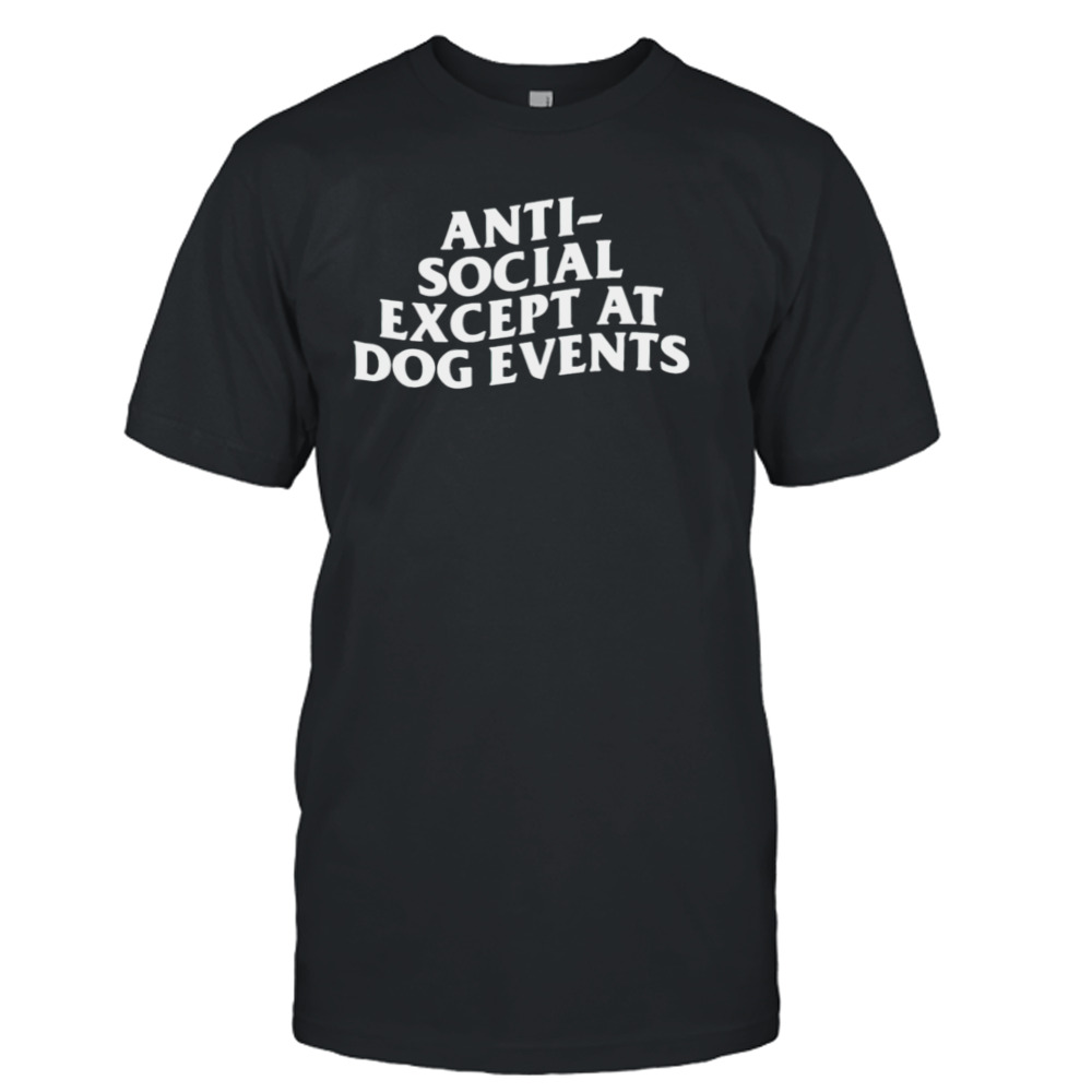 Anti-social except at dog events shirt