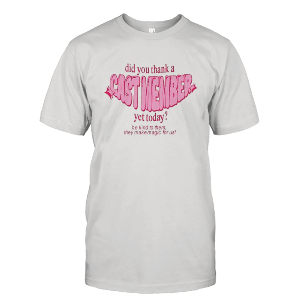 Did you thank a cast member yet today shirt
