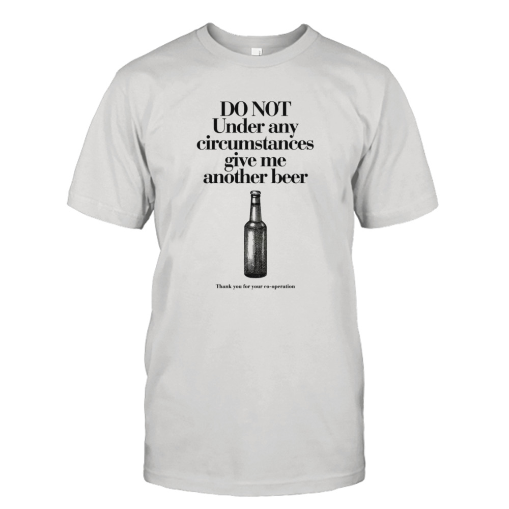 Do not under any circumstances give me another beer shirt