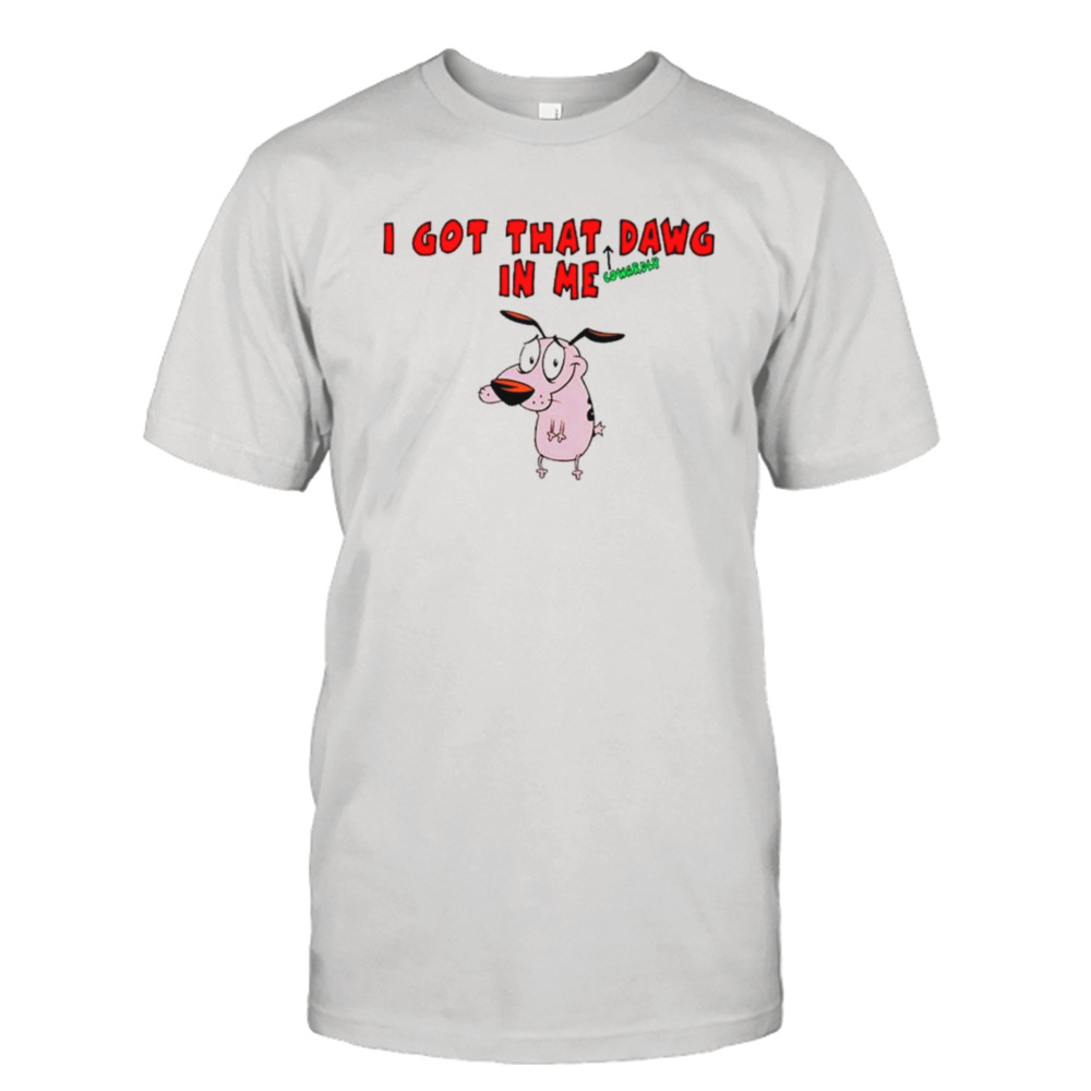 I got that cowardly dawg in me shirt