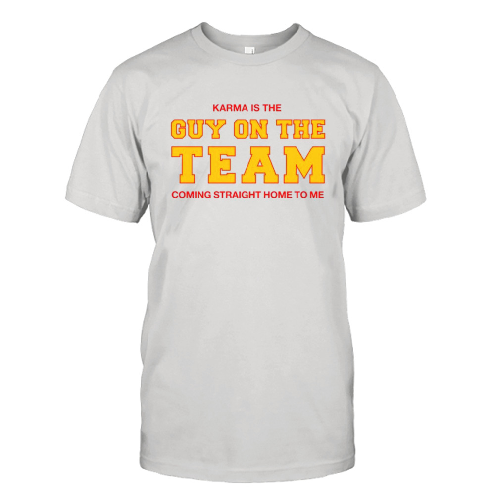 Karma is the guy on the team coming straight home to me shirt