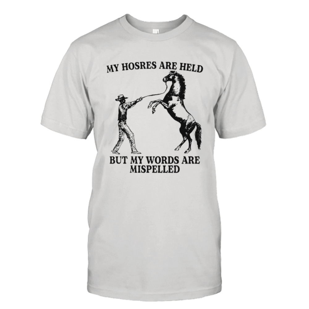 My hosres are held but my words are mispelled shirt