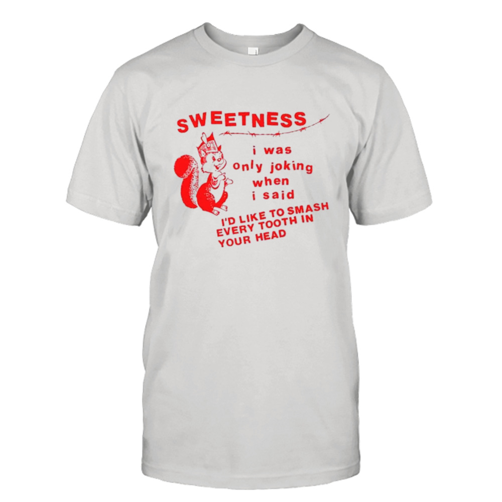 Sweetness I was only joking when I said shirt