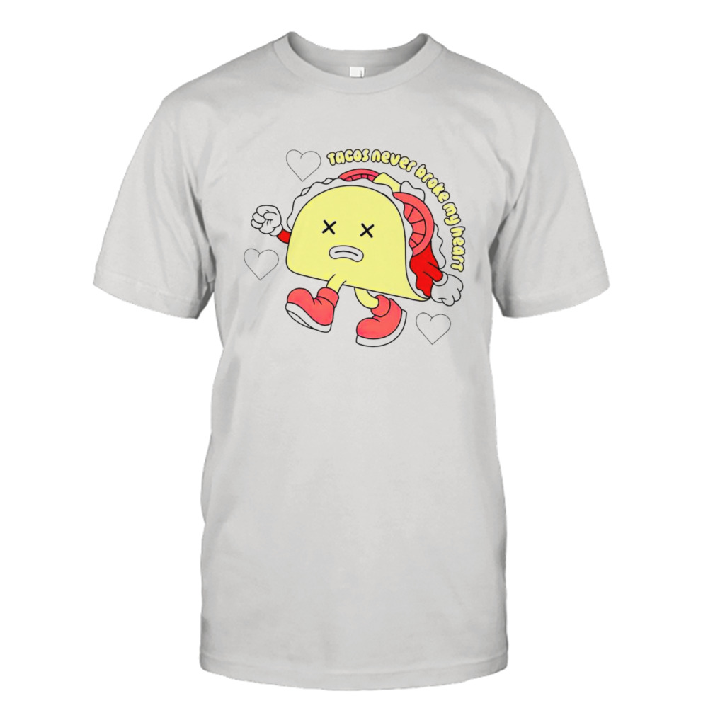 Tacos never broke my heart shirt