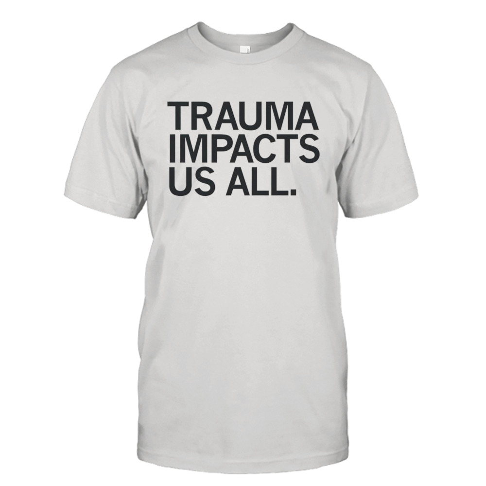 Trauma impacts us all shirt