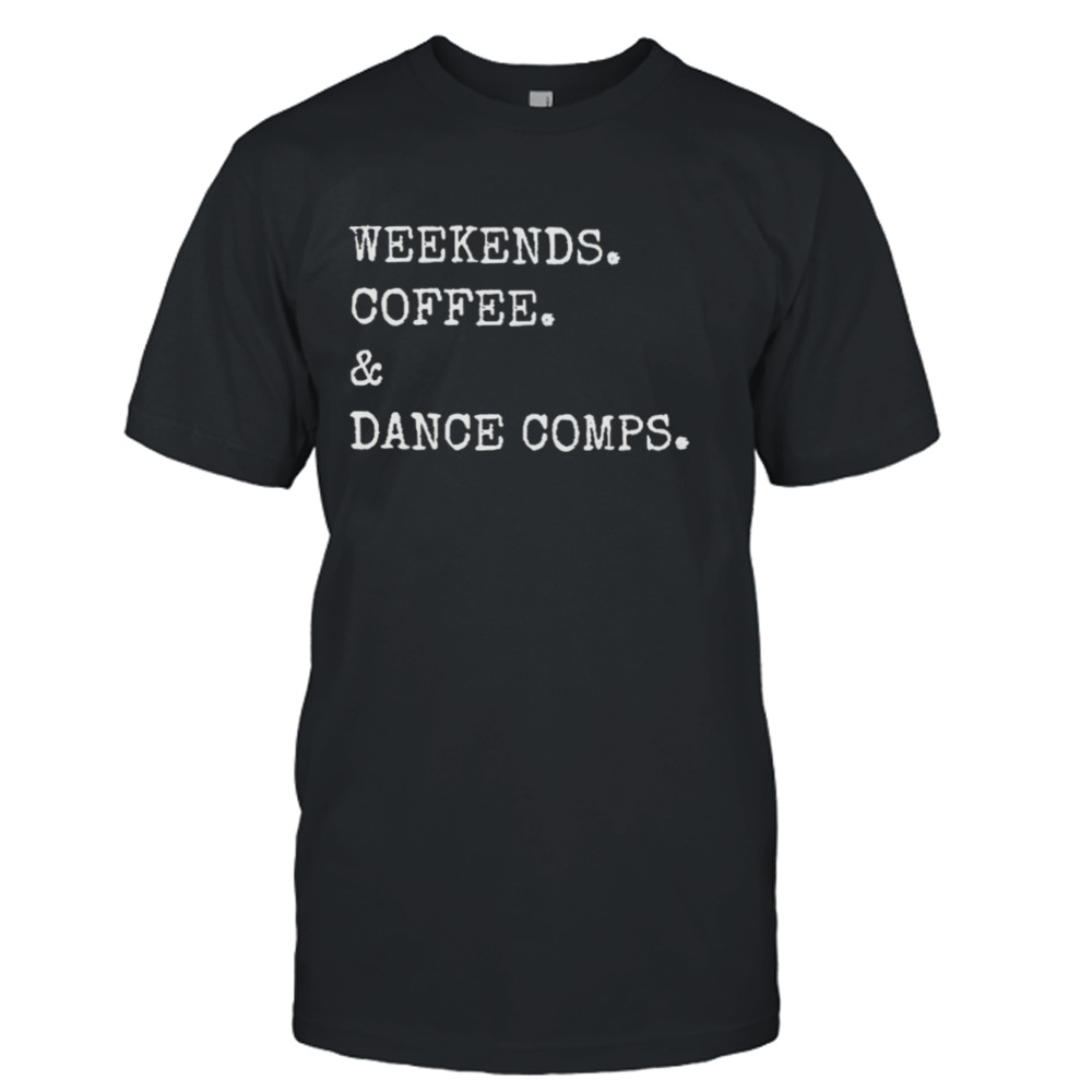 Weekends coffee and dance comps shirt