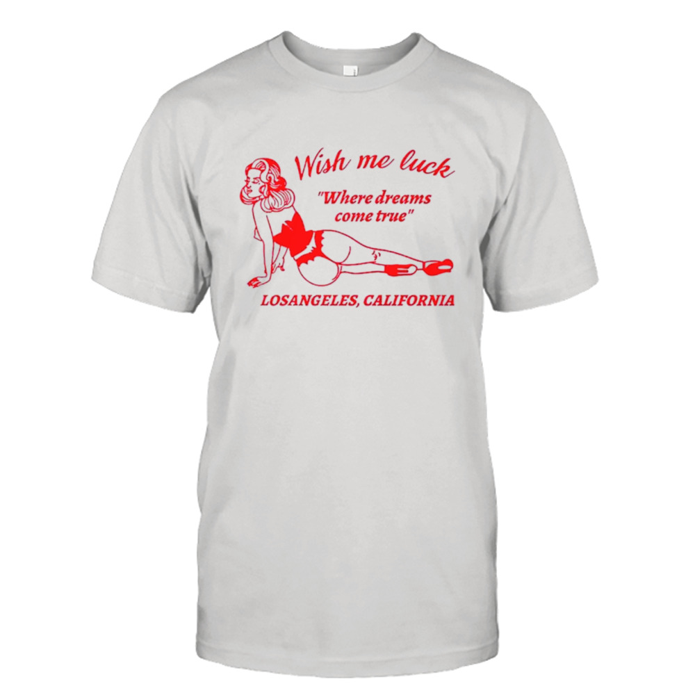 Wish me luck where dreams come true Los Angeles California shirt