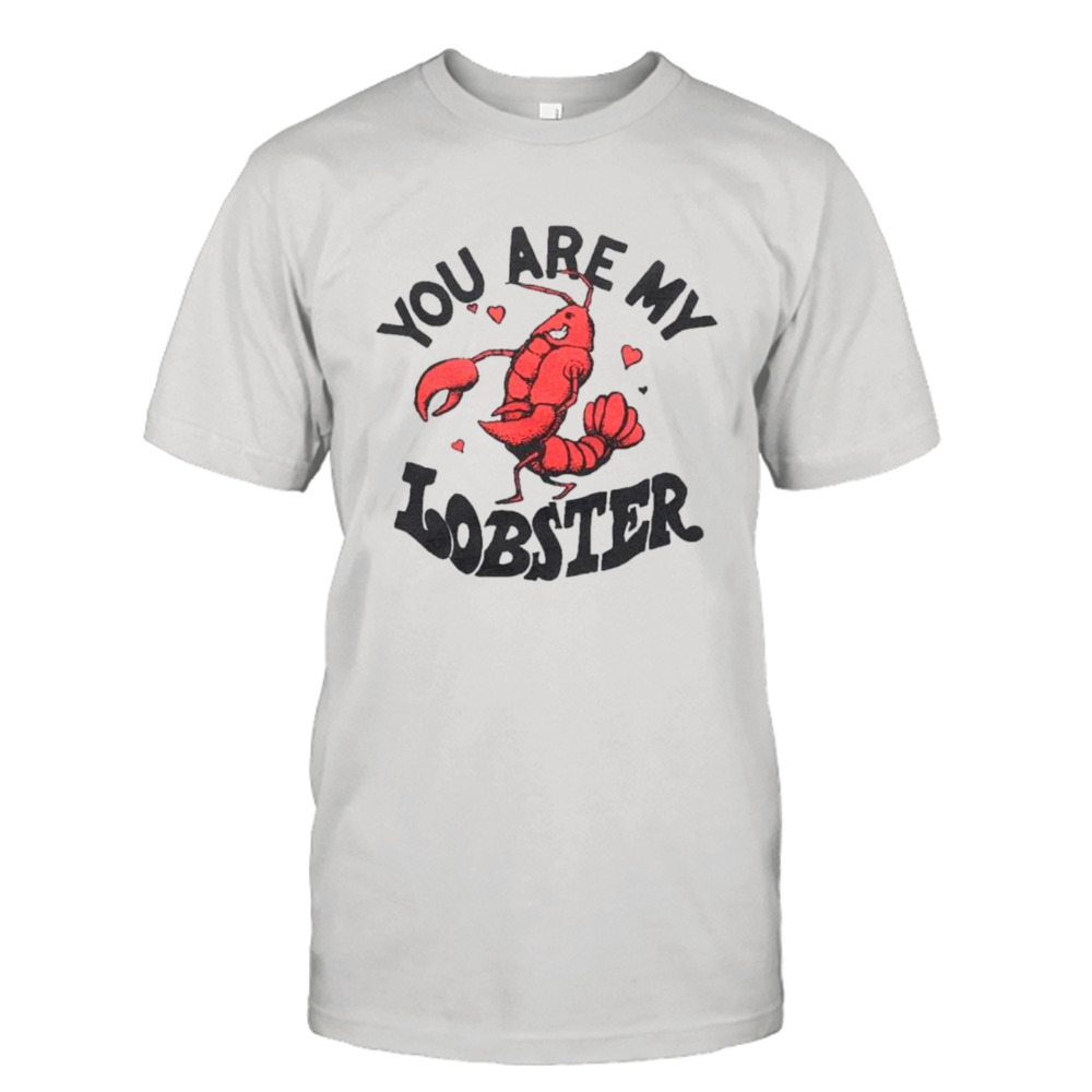 You are my lobster shirt