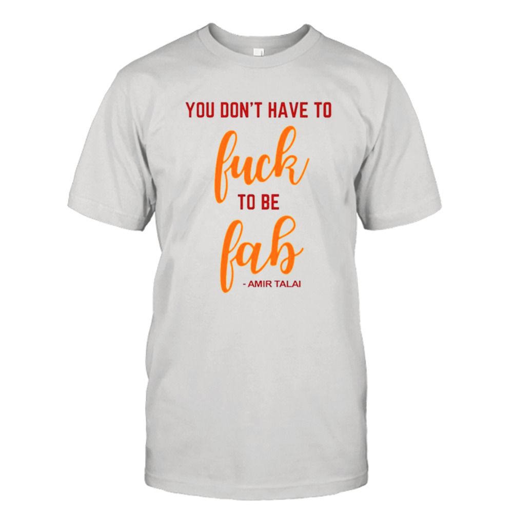 You don’t have to fuck to be fab Amir TalaI shirt