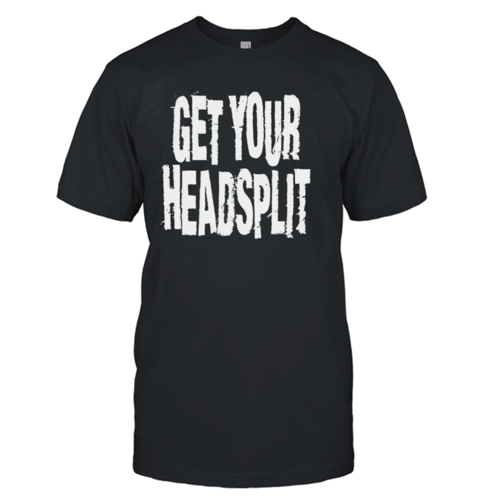 Get your headsplit shirt