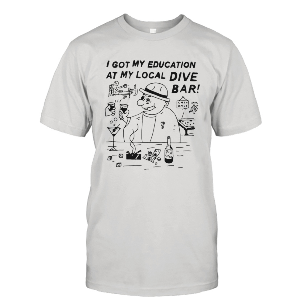 I Got My Education At My Local Dive Bar T-shirt