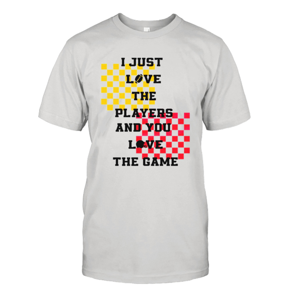 I just love the players and you love the game shirt