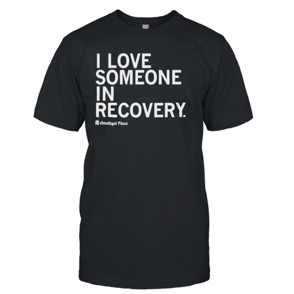 I love someone in recovery shirt