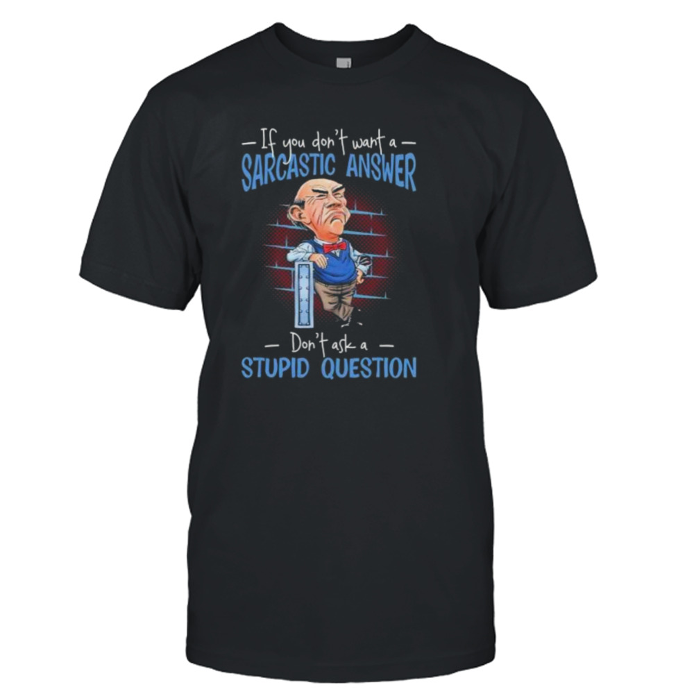 Jeff Dunham If You Don’t Want A Sarcastic Answer Don’t Ask A Stupid Question 2024 Shirt