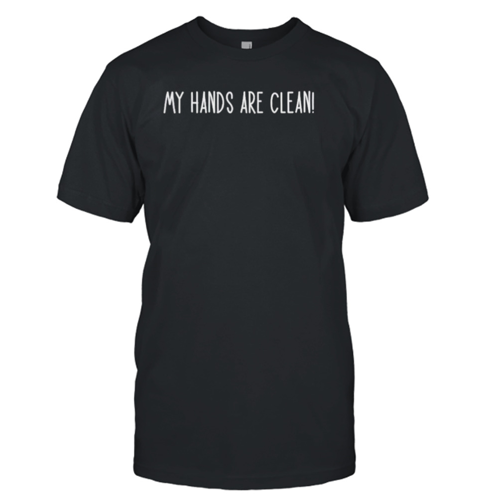 My hands are clean shirt