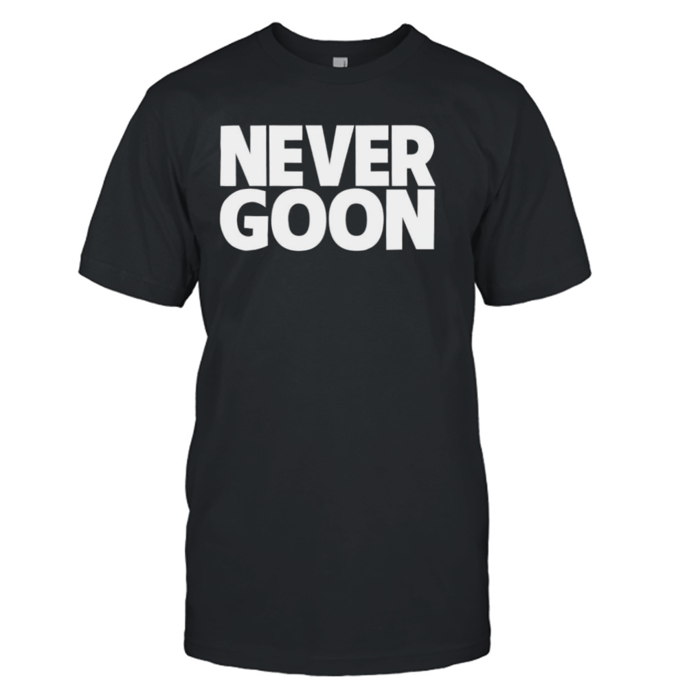 Never goon shirt