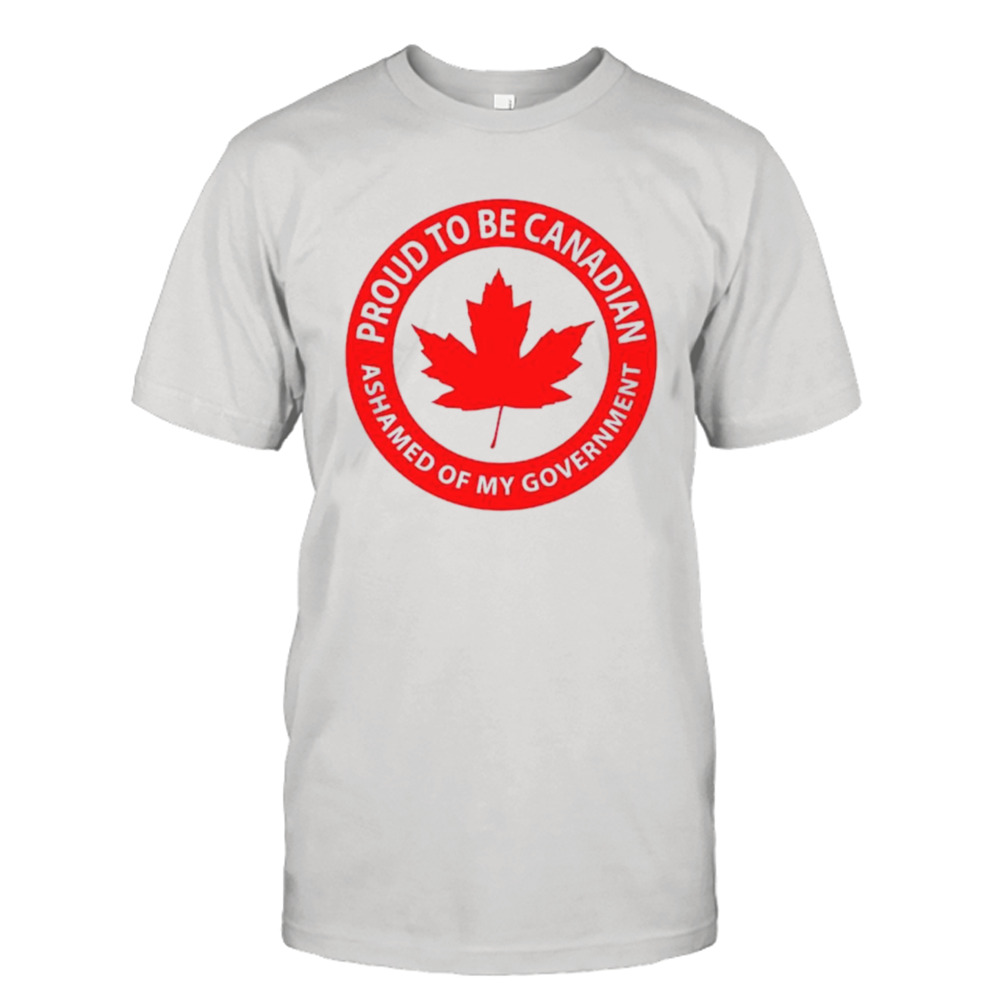 Proud to be Canadian ashamed of my goverment shirt