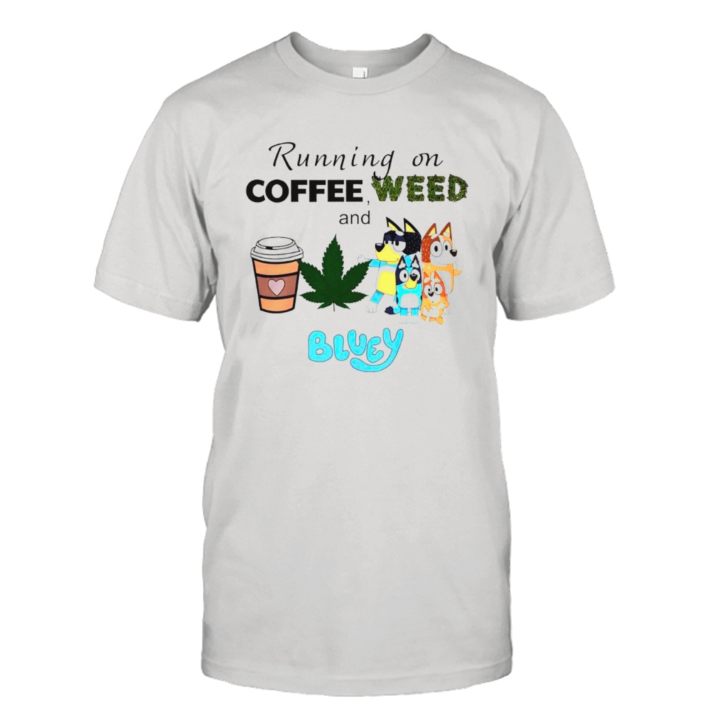 Running on coffee weed and Bluey shirt