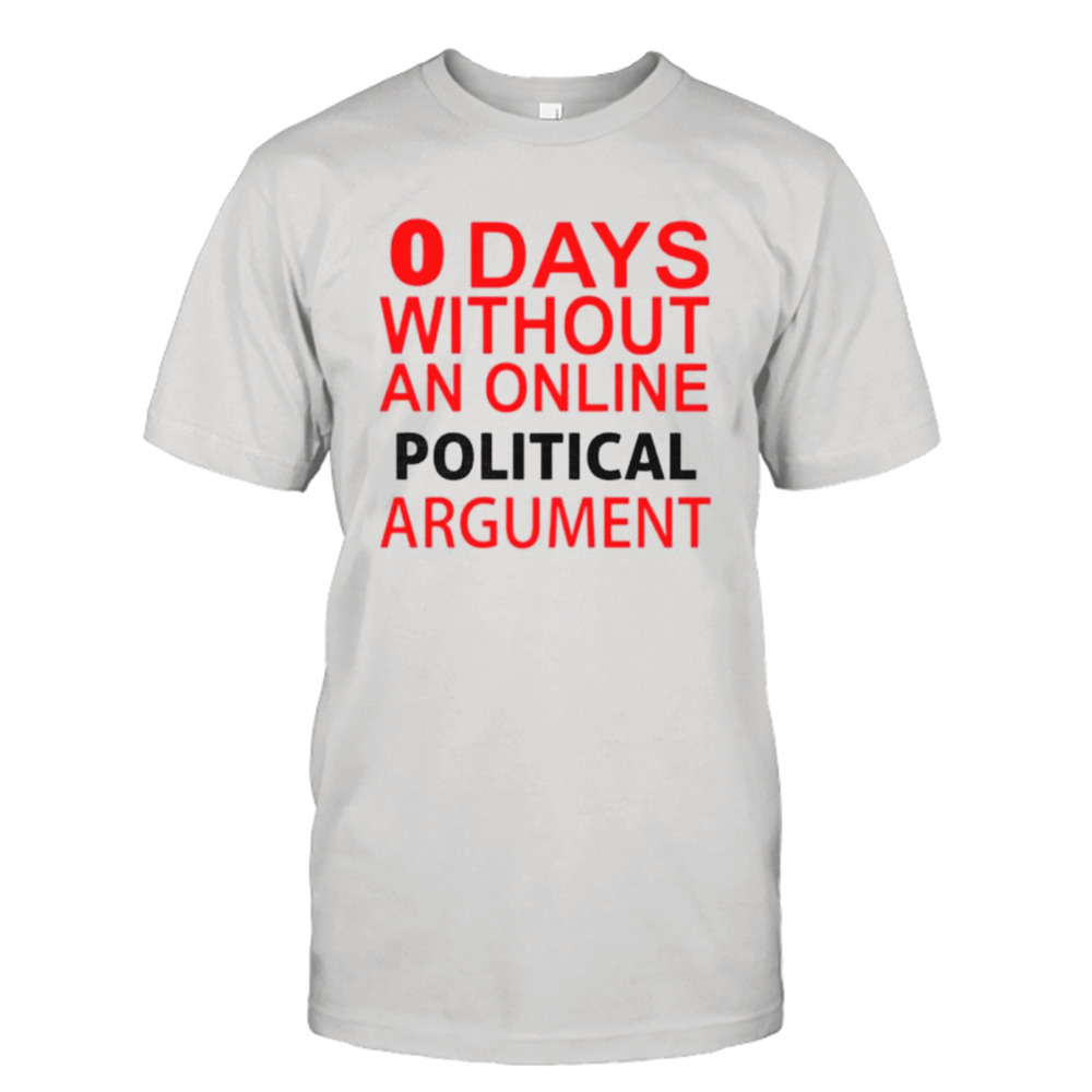 Zero days without an online political argument shirt