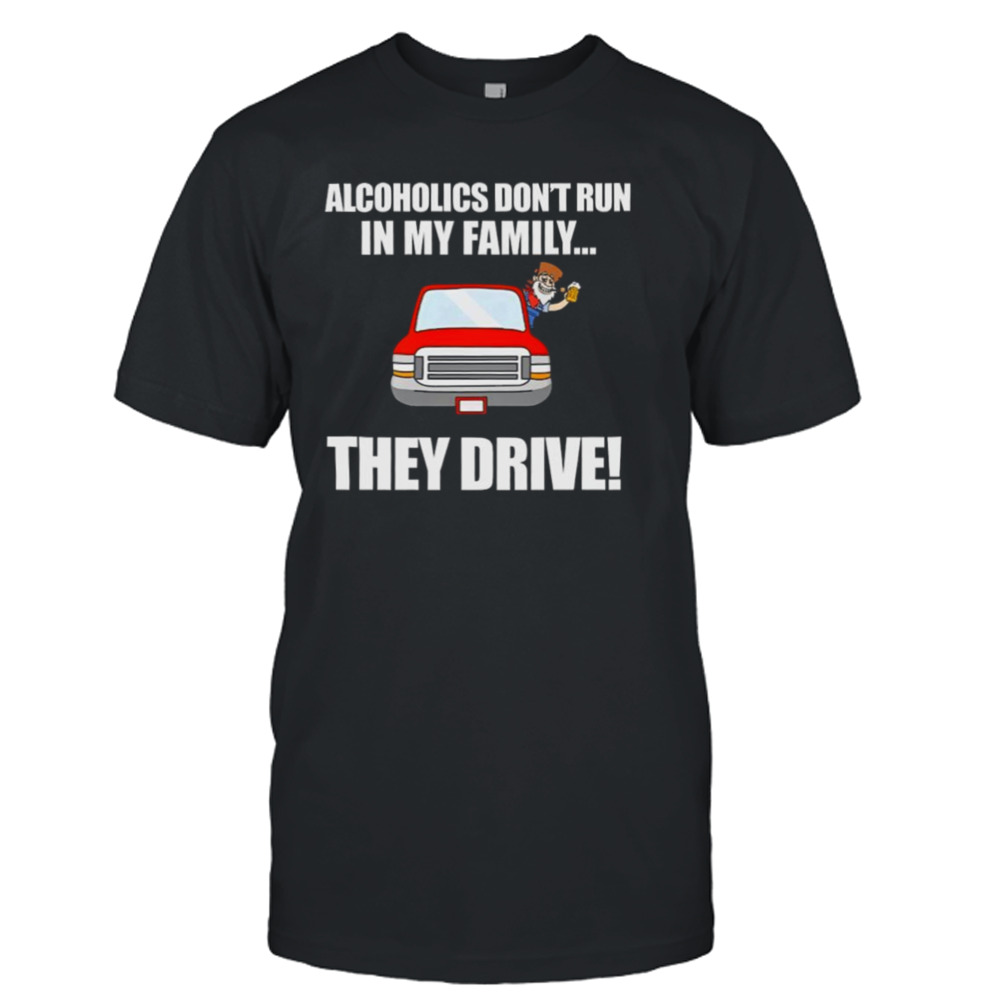 Alcoholics Don’t Run In My Family They Drive T-shirt