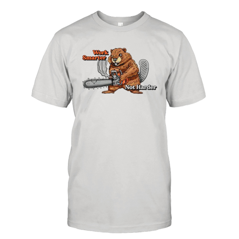 Beaver work smarter not harder shirt