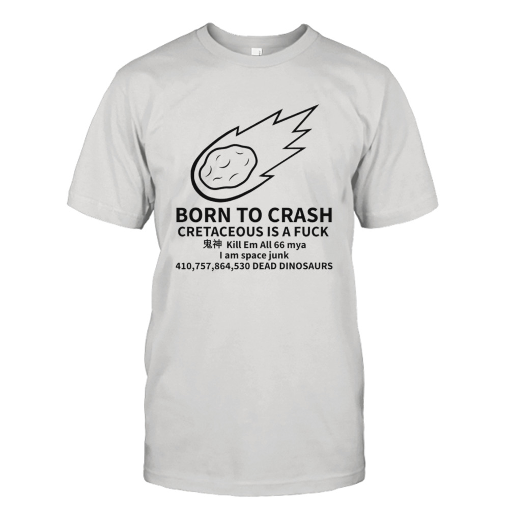 Born to crash cretaceous is a fuck shirt