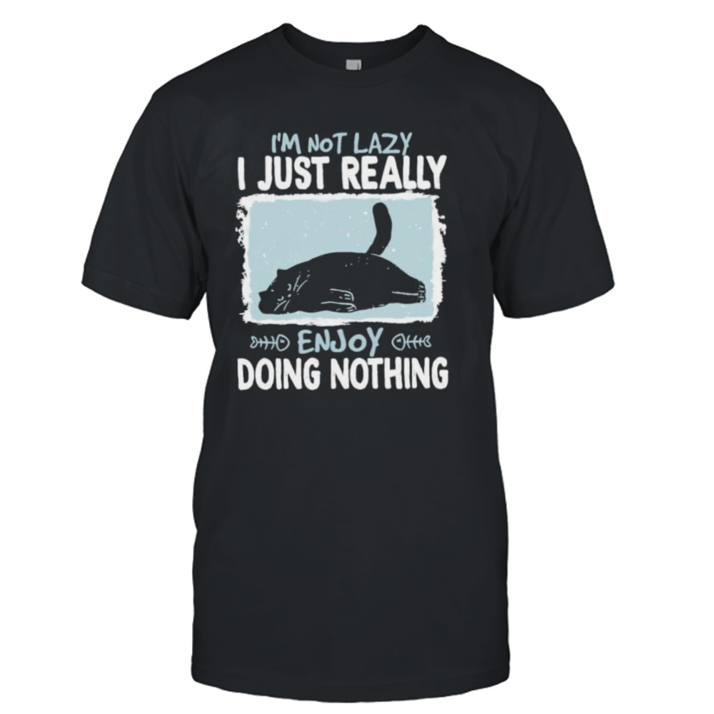 Cat I’m not lazy i just really enjoy doing nothing shirt