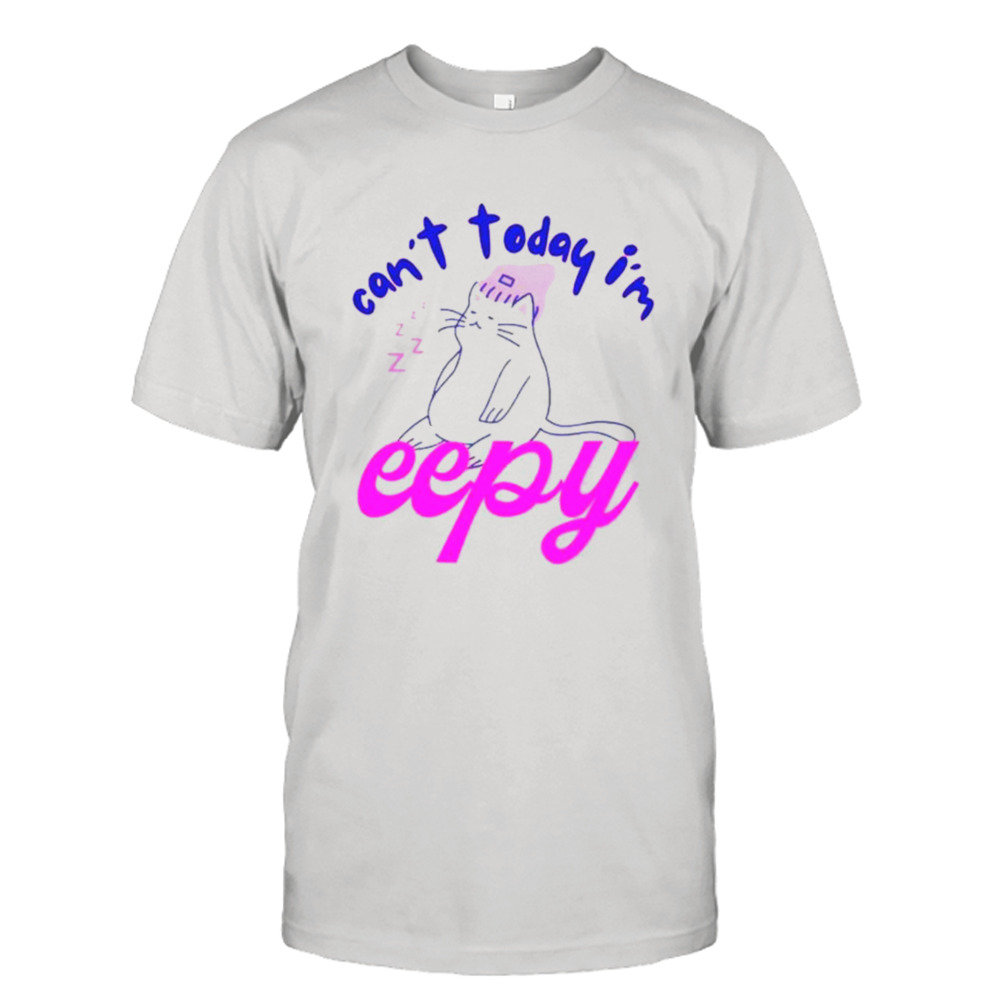 Cat can’t today I’m eepy shirt