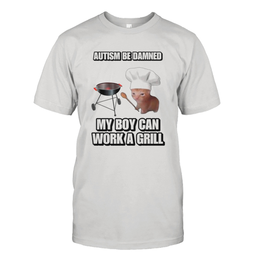 Cat chef autism be damned my boy can work a grill shirt