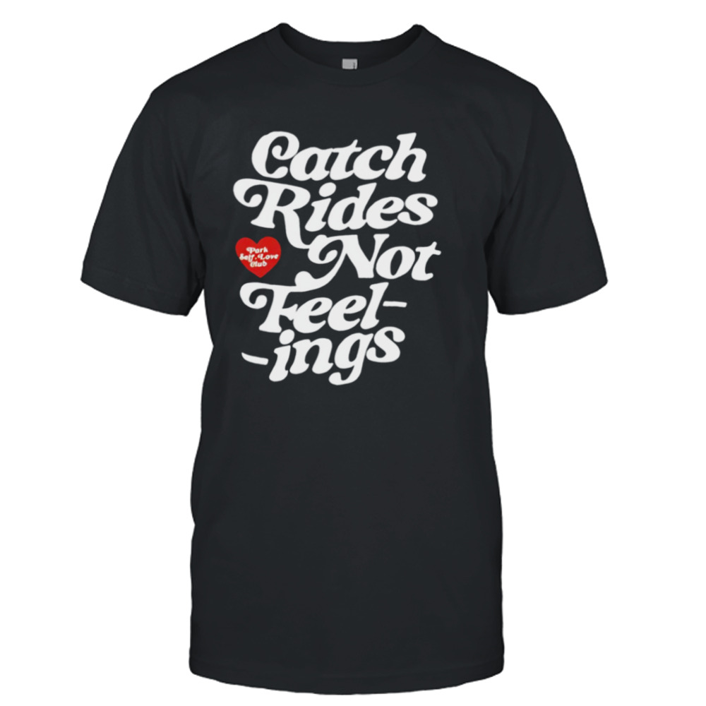 Catch rides not feelings shirt