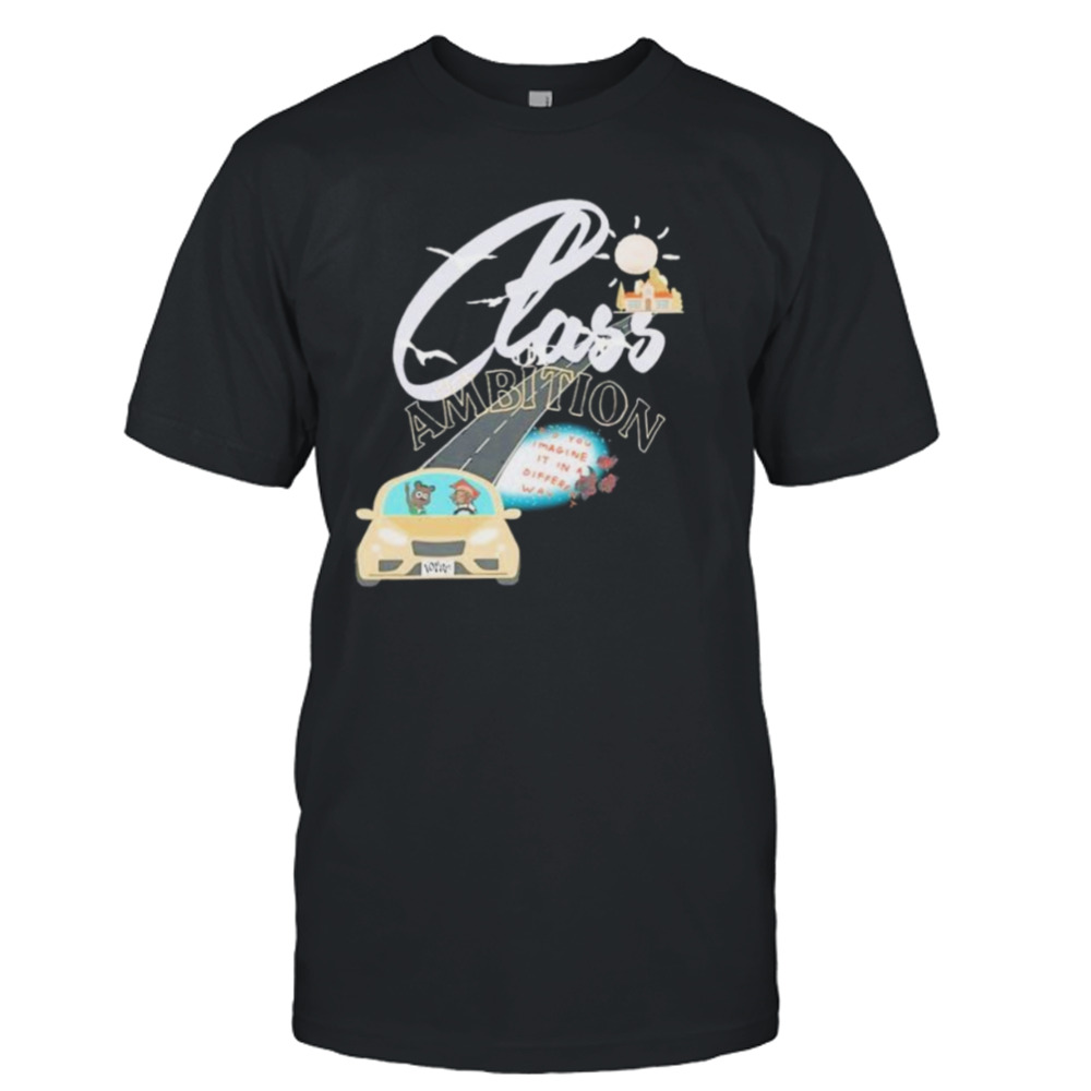 Class Ambition Did You Imagine It In A Different Way shirt