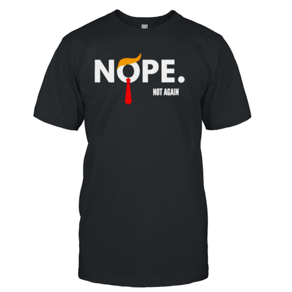 Donald Trump Nope not again shirt