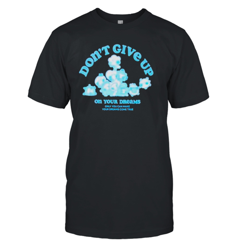 Don’t give up on your dreams shirt