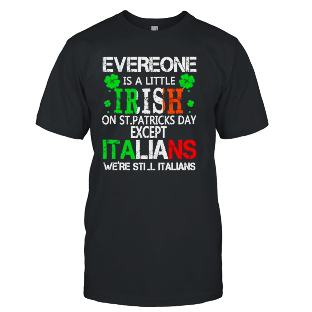 Everyone is a little Irish on St Patrick’s day except italians shirt