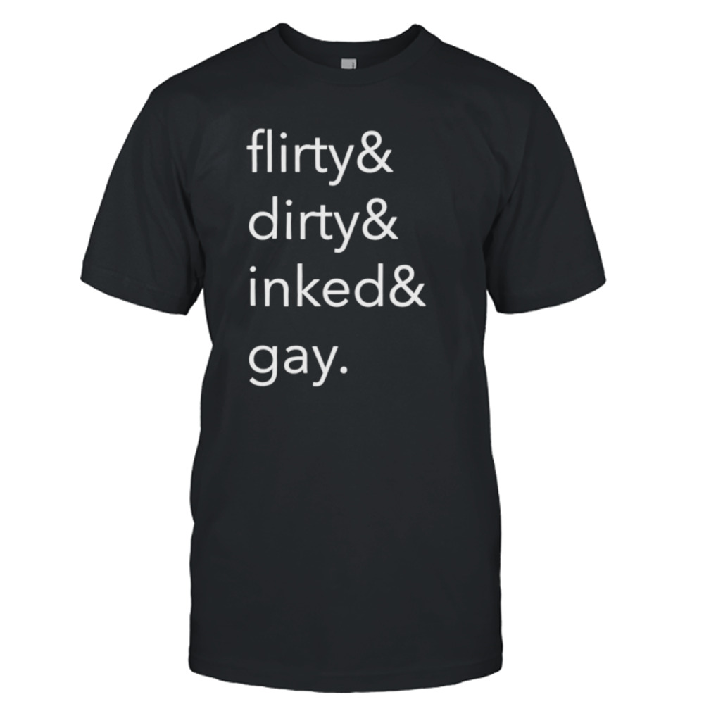 Flirty dirty inked and gay shirt