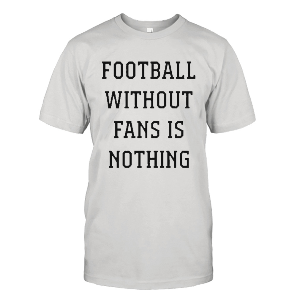 Football Without Fans Is Nothing Shirt