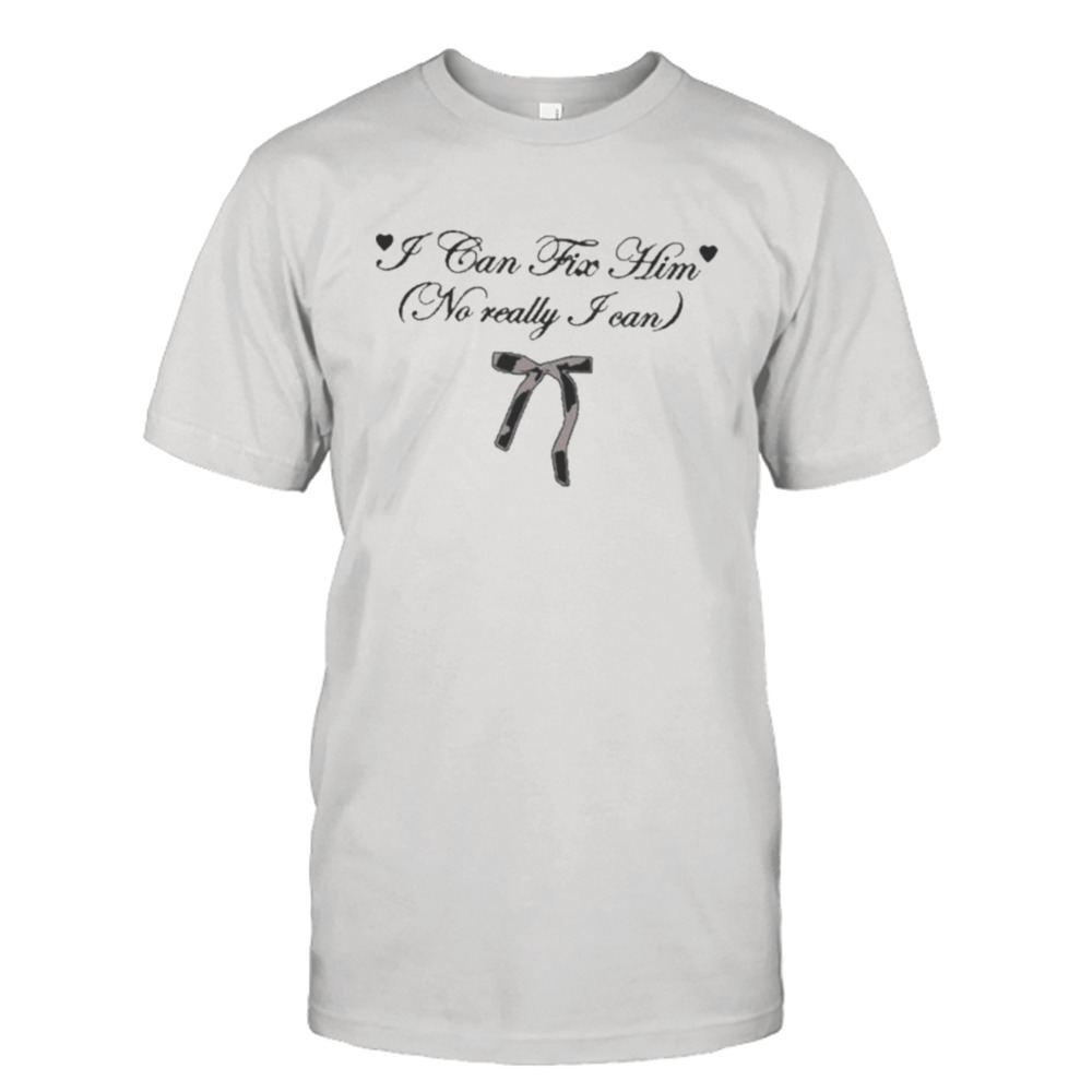 I Can Fix Him No Really I Can Shirt