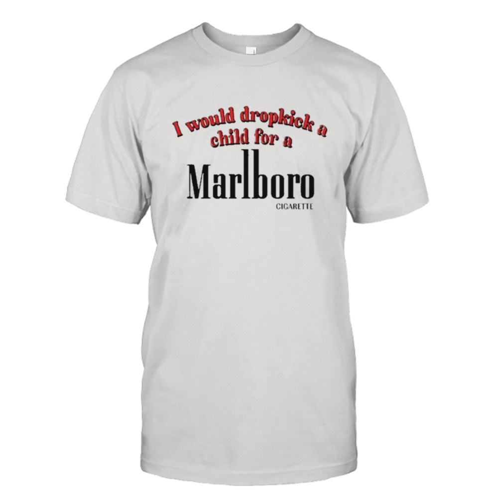 I Would Dropkick A Child For A Cigarette Shirt