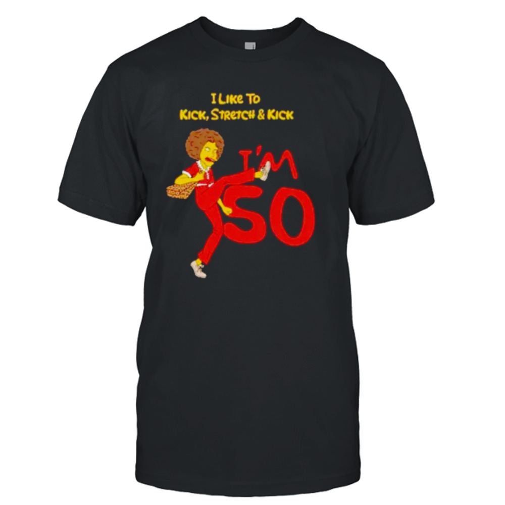 I like to kick stretch and kick I’m 50 shirt