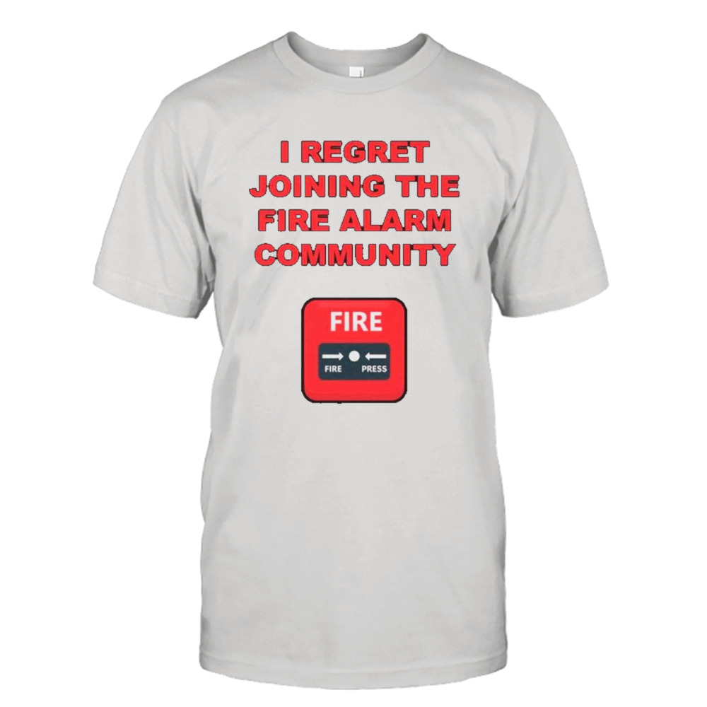 I regret joining the fire alarm community shirt