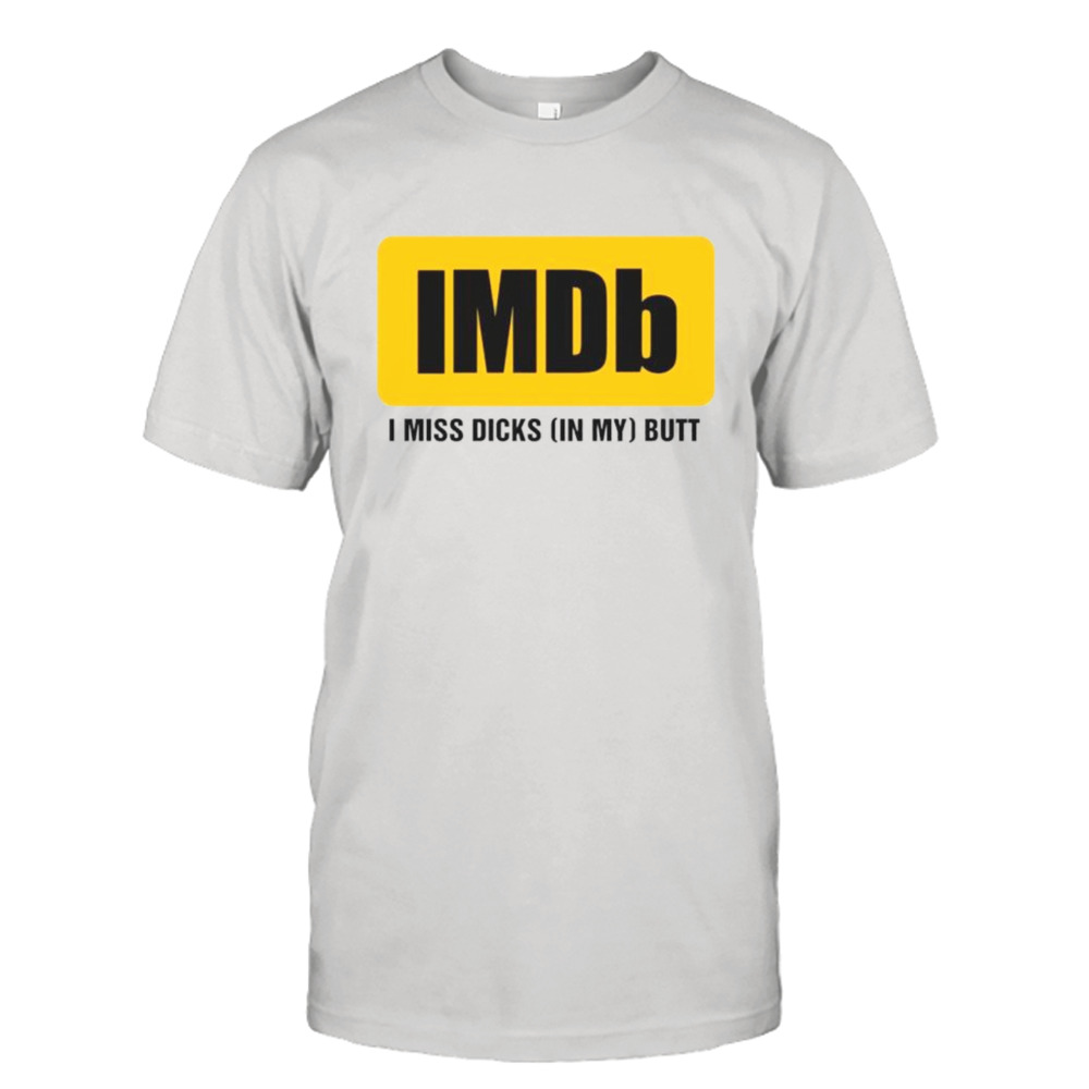 IMDb I miss dicksin my butt shirt