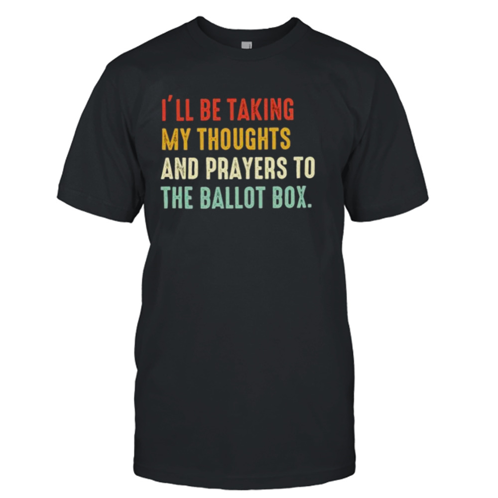 I’ll be taking my thoughts and prayers to the ballot box vintage shirt