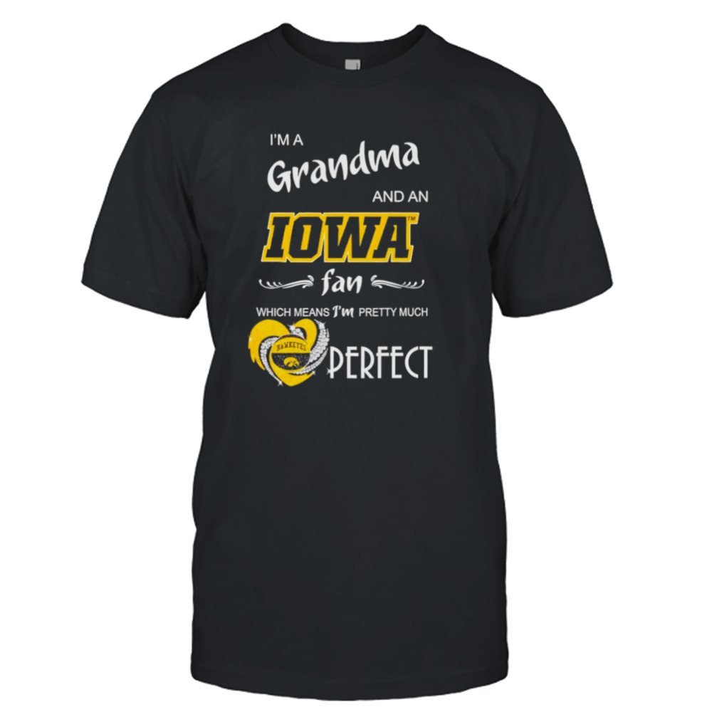 I’m a grandma and an Iowa fan which means I’m pretty much perfect shirt