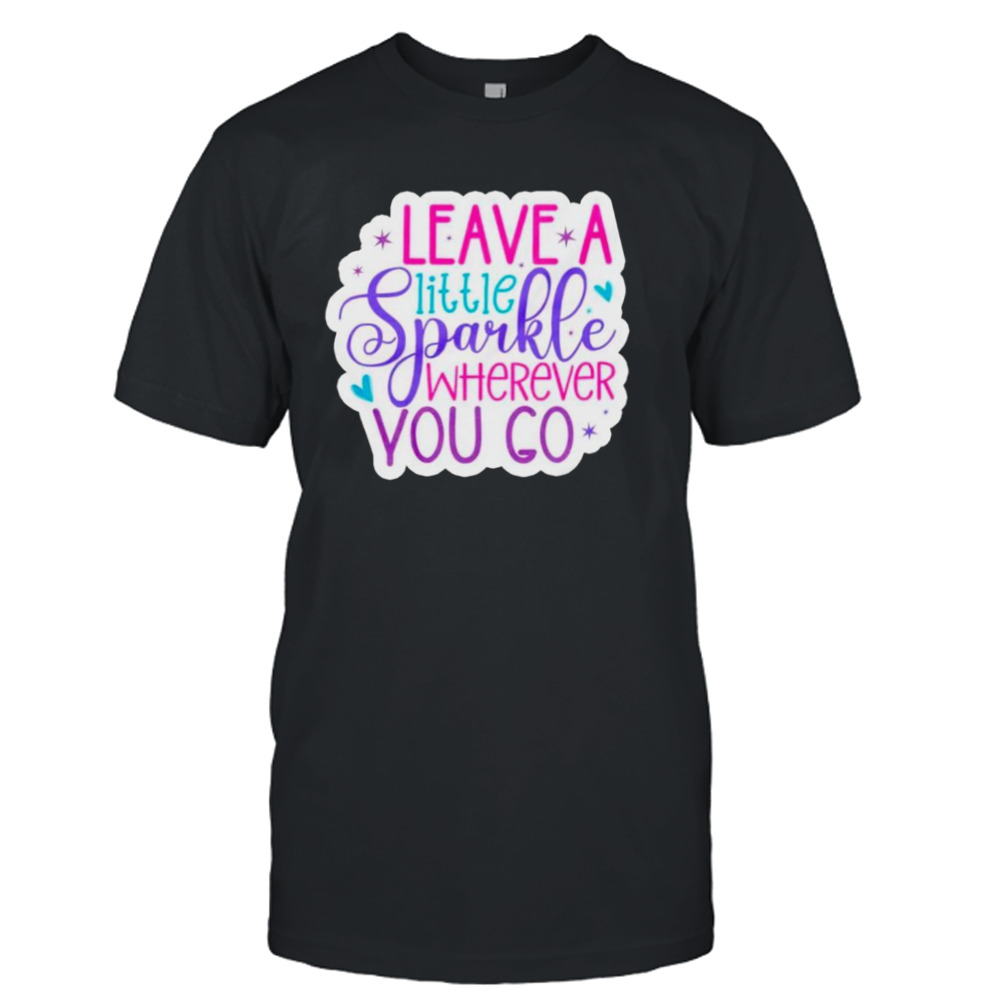 Leave a little sparkle wherever you go shirt