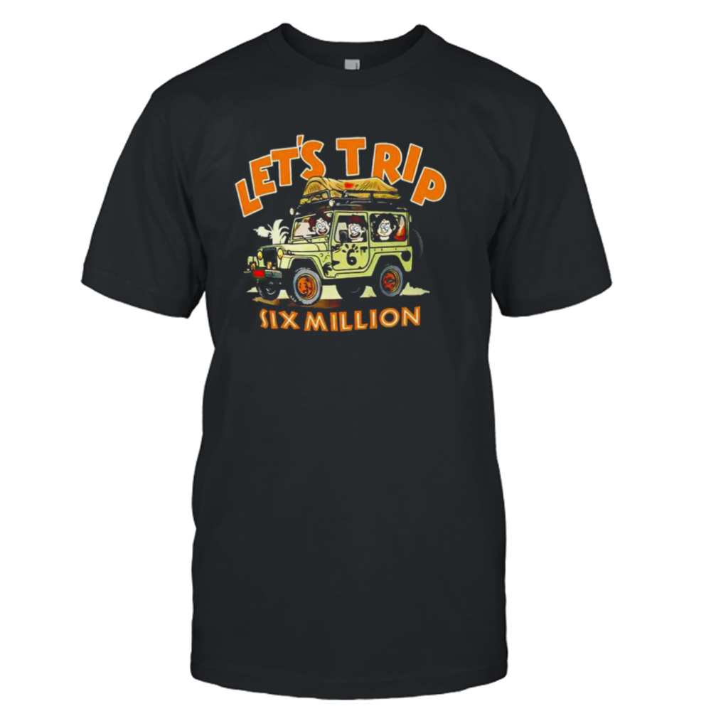 Let’s Trip Six Million Shirt