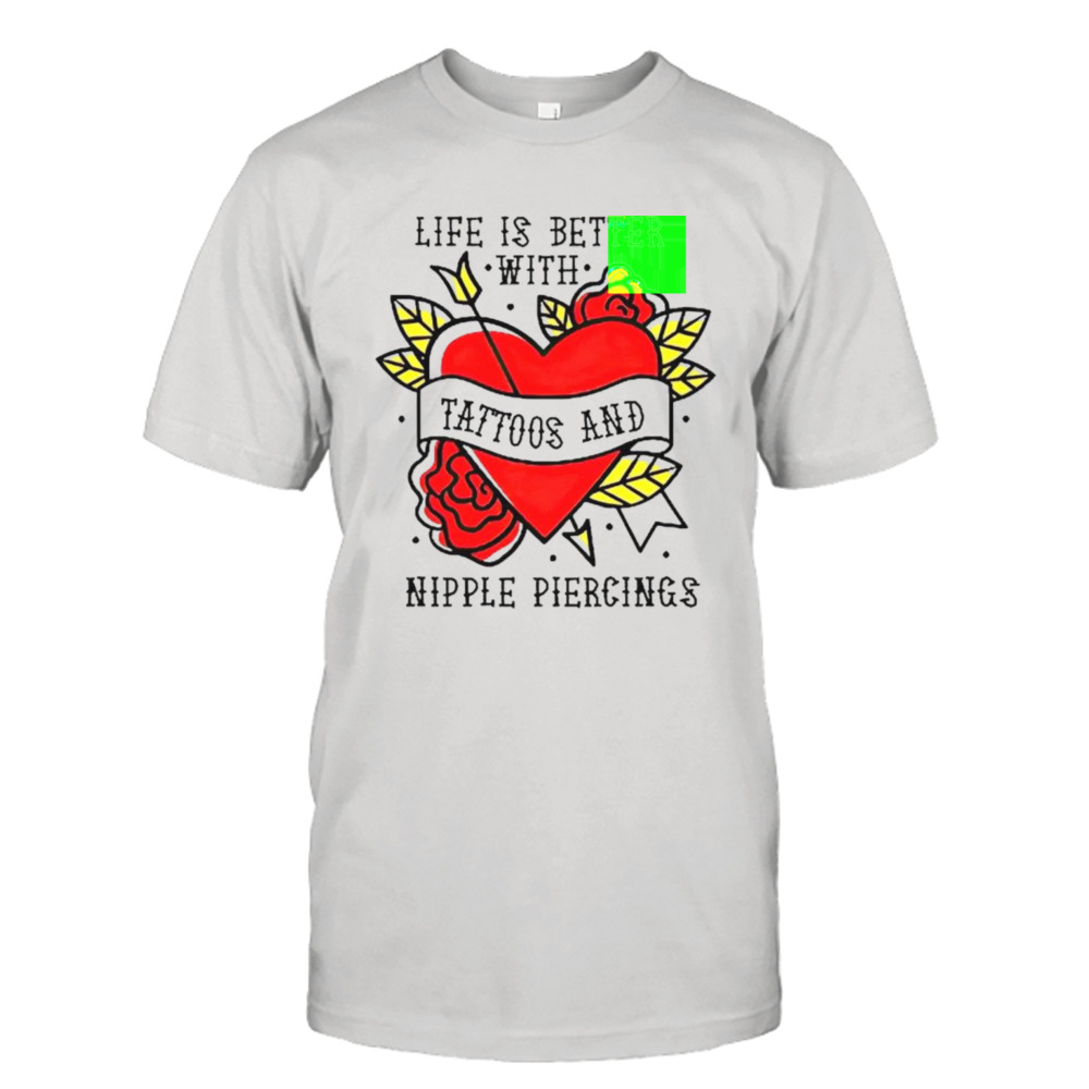 Life is better with Tattoos and nipple piercings shirt